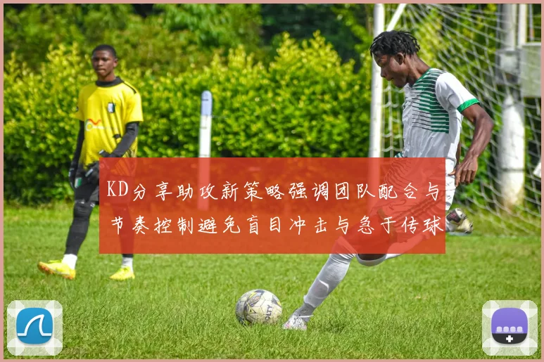 KD分享助攻新策略强调团队配合与节奏控制避免盲目冲击与急于传球