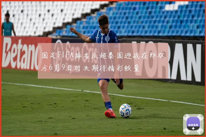 国足FIFA排名反超泰国迎战在即双方6月9日对决期待精彩较量