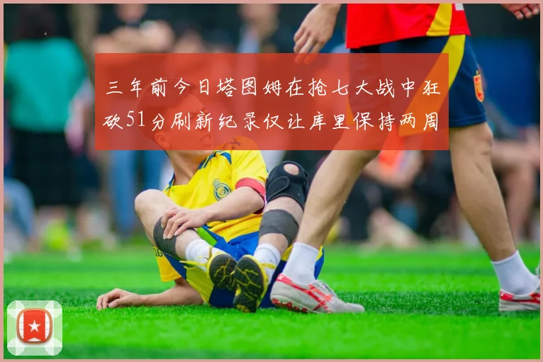 三年前今日塔图姆在抢七大战中狂砍51分刷新纪录仅让库里保持两周