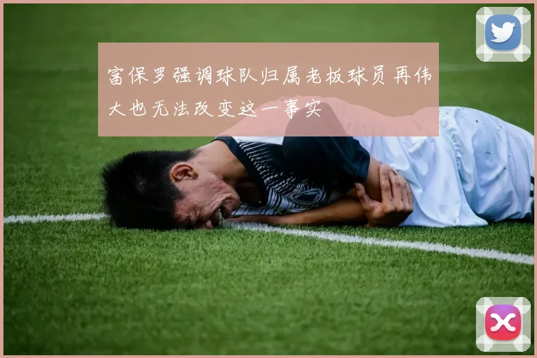 富保罗强调球队归属老板球员再伟大也无法改变这一事实