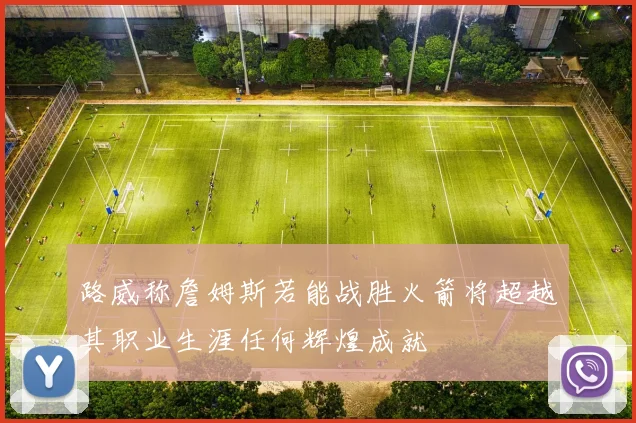 路威称詹姆斯若能战胜火箭将超越其职业生涯任何辉煌成就