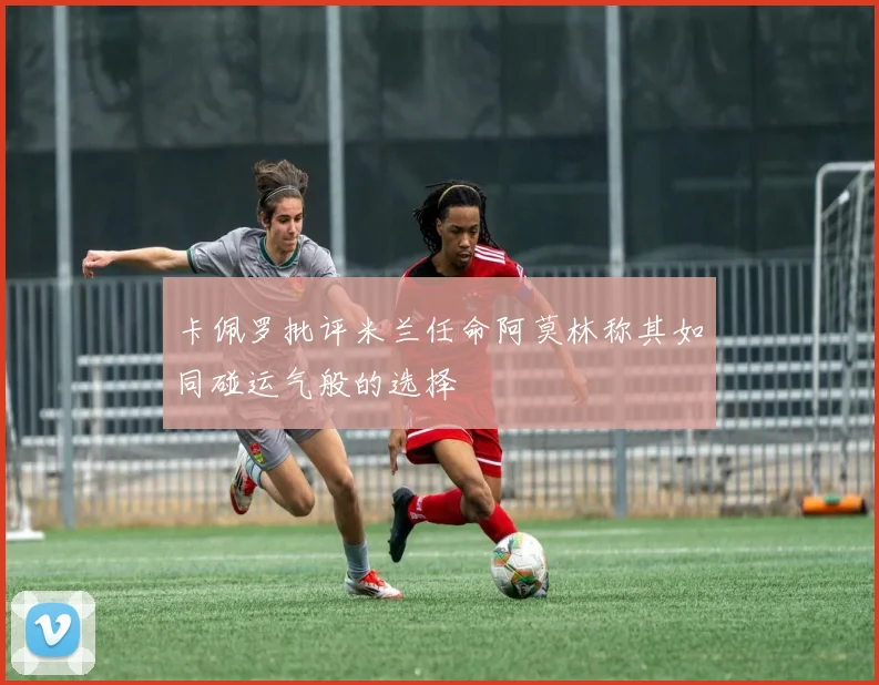 卡佩罗批评米兰任命阿莫林称其如同碰运气般的选择