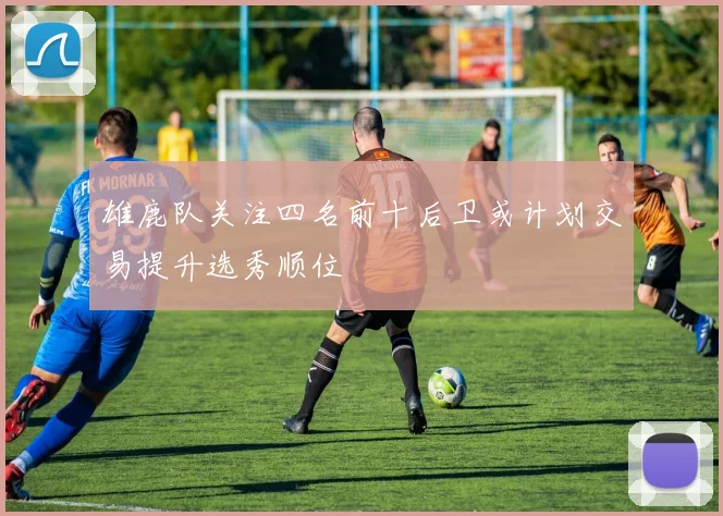 雄鹿队关注四名前十后卫或计划交易提升选秀顺位