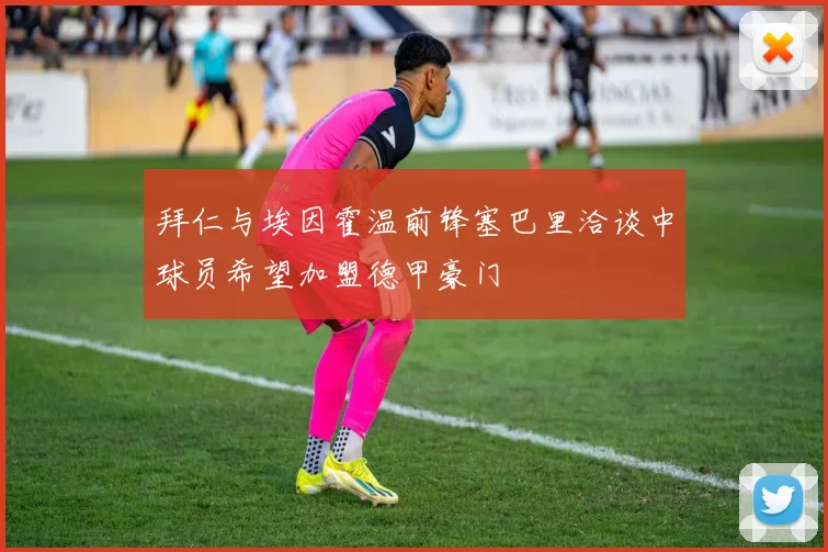 拜仁与埃因霍温前锋塞巴里洽谈中球员希望加盟德甲豪门